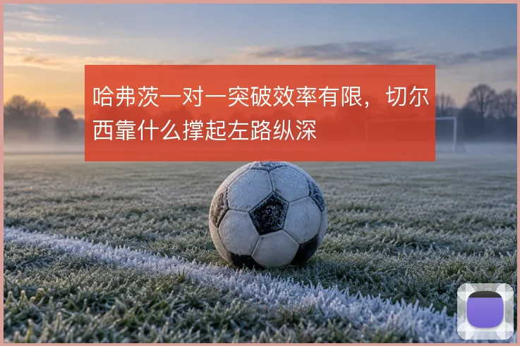 哈弗茨一对一突破效率有限，切尔西靠什么撑起左路纵深