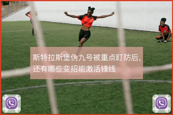 斯特拉斯堡伪九号被重点盯防后,还有哪些变招能激活锋线