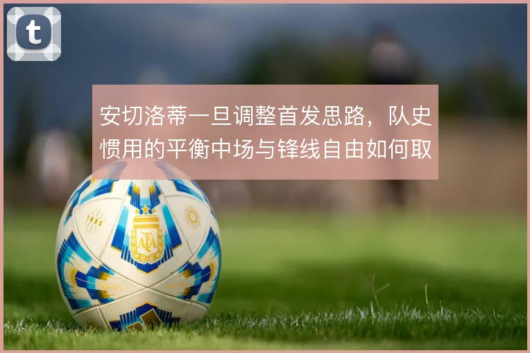 安切洛蒂一旦调整首发思路，队史惯用的平衡中场与锋线自由如何取舍